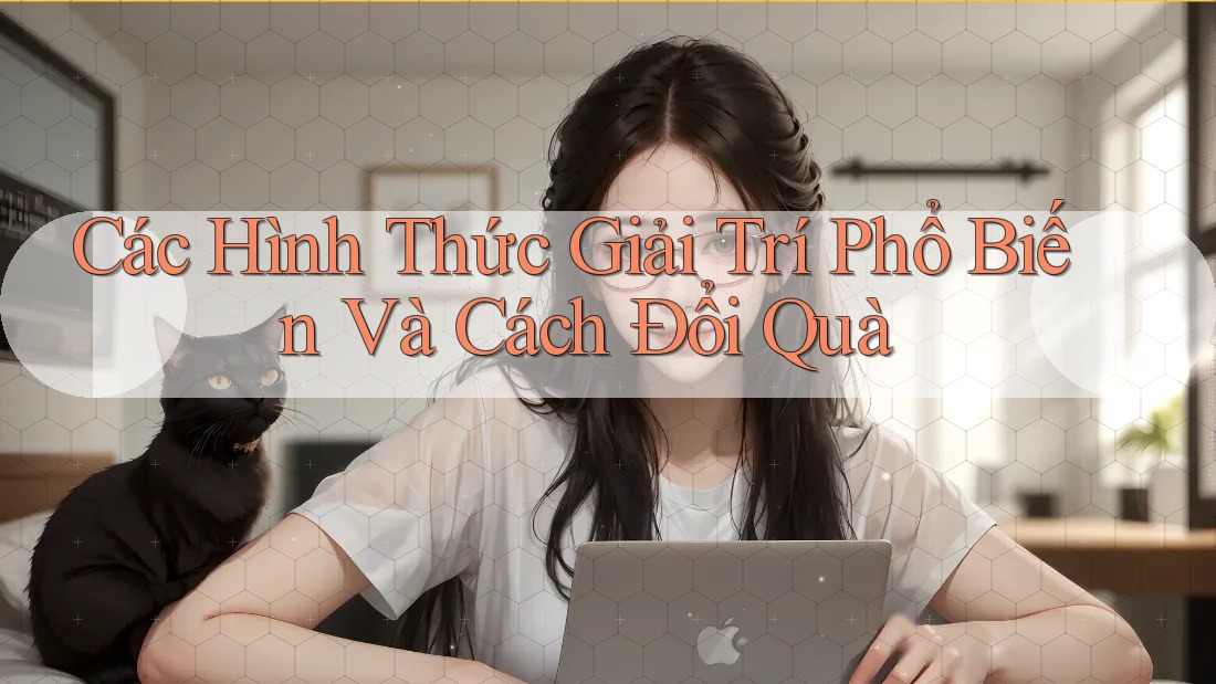 Các Hình Thức Giải Trí Phổ Biến Và Cách Đổi Quà