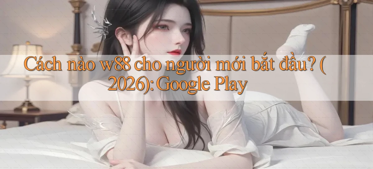 Cách nào w88 cho người mới bắt đầu (2026) Google Play