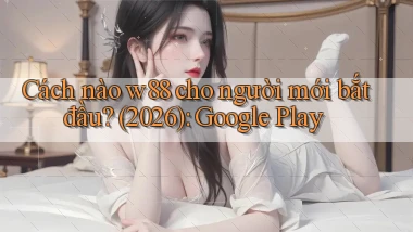 Cách nào w88 cho người mới bắt đầu (2026) Google Play