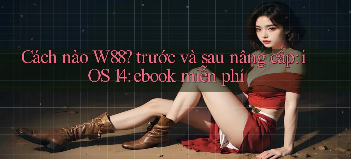 Cách nào W88 trước và sau nâng cấp iOS 14 ebook miễn phí