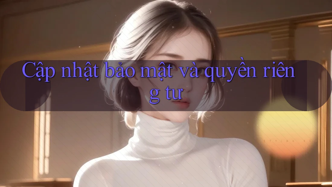 Cập nhật bảo mật và quyền riêng tư Cập nhật bảo mật và quyền riêng tư