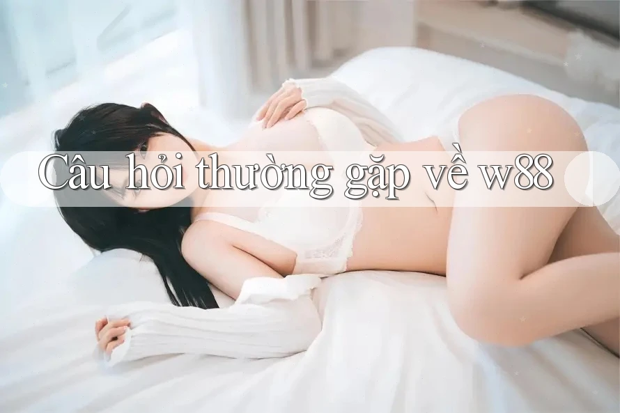 Câu hỏi thường gặp về w88