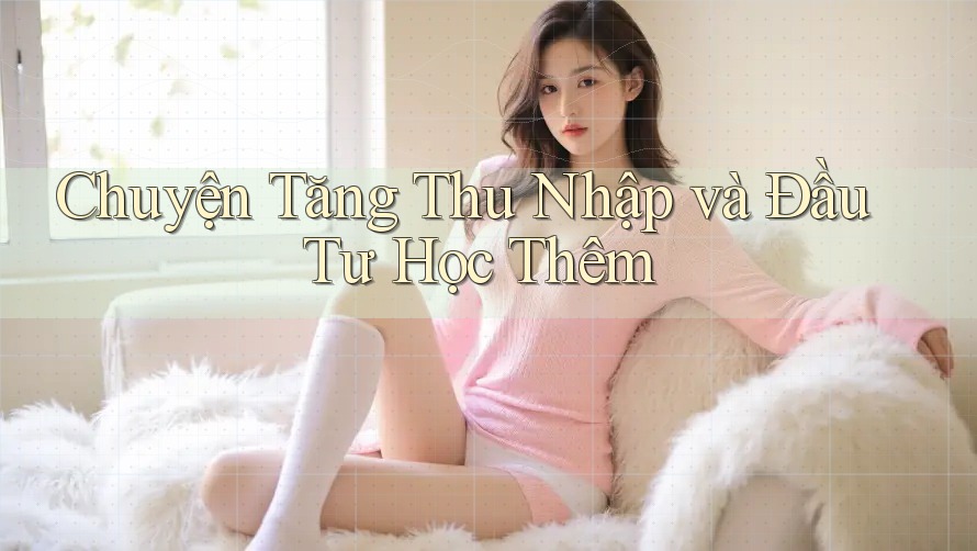 Chuyện Tăng Thu Nhập và Đầu Tư Học Thêm Chuyện Tăng Thu Nhập và Đầu Tư Học Thêm