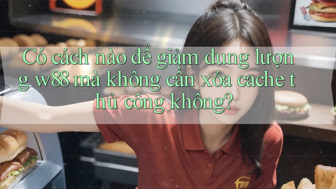 Có cách nào để giảm dung lượng w88 mà không cần xóa cache thủ công không?