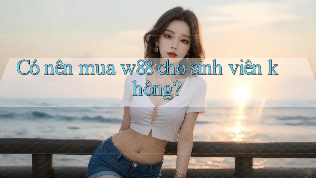 Có nên mua w88 cho sinh viên không? Có nên mua w88 cho sinh viên không?
