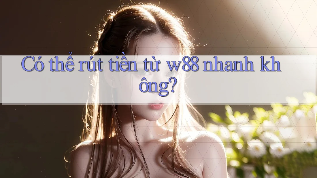 Có thể rút tiền từ w88 nhanh không? Có thể rút tiền từ w88 nhanh không?