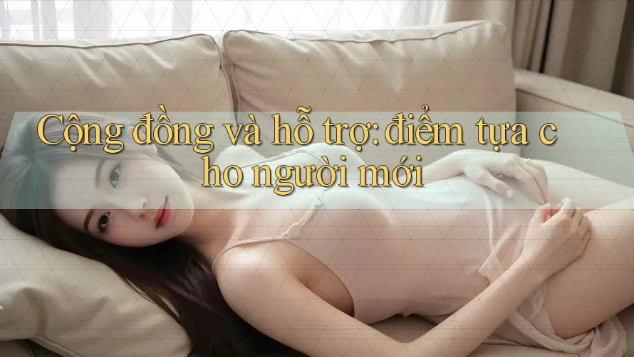 Cộng đồng và hỗ trợ: điểm tựa cho người mới