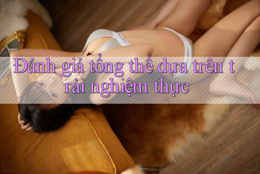 Đánh giá tổng thể dựa trên trải nghiệm thực