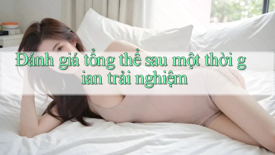 Đánh giá tổng thể sau một thời gian trải nghiệm