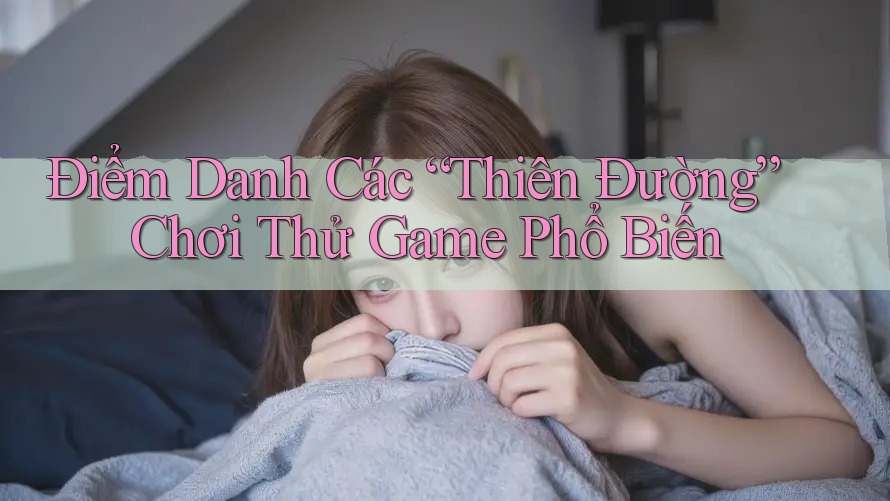 Điểm Danh Các “Thiên Đường” Chơi Thử Game Phổ Biến Điểm Danh Các “Thiên Đường” Chơi Thử Game Phổ Biến