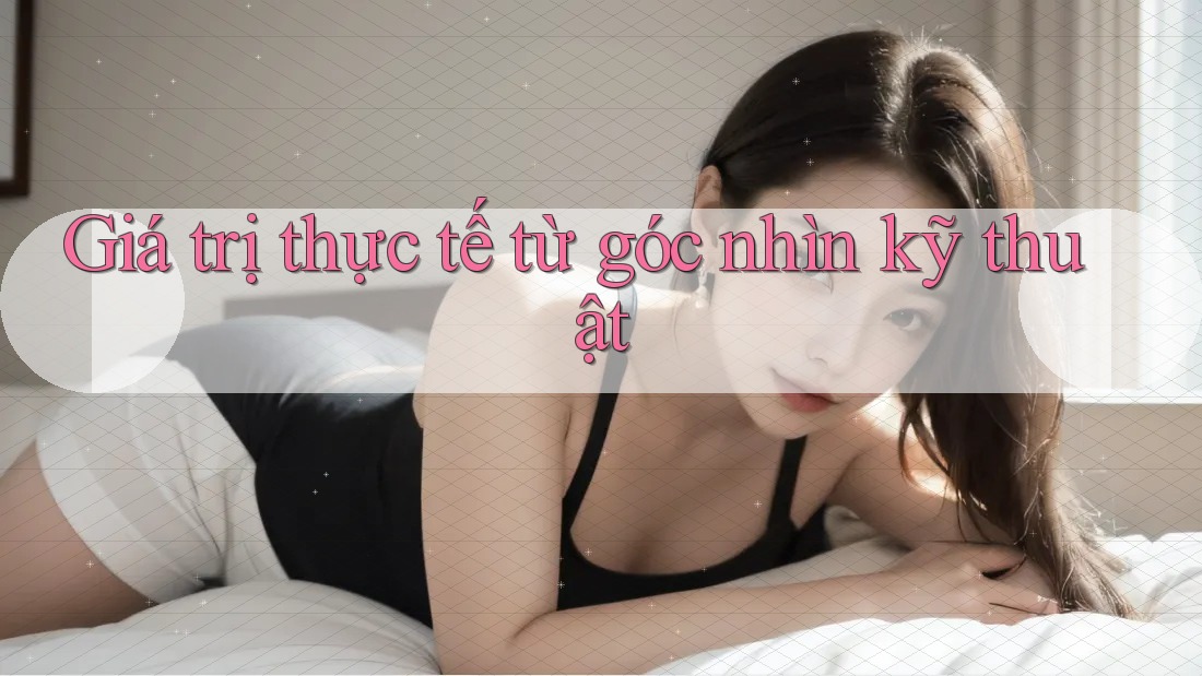 Giá trị thực tế từ góc nhìn kỹ thuật