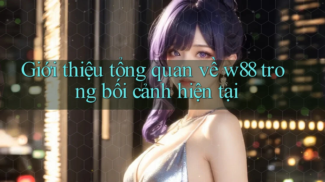 Giới thiệu tổng quan về w88 trong bối cảnh hiện tại Giới thiệu tổng quan về w88 trong bối cảnh hiện tại