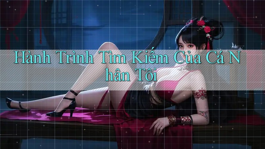 Hành Trình Tìm Kiếm Của Cá Nhân Tôi Hành Trình Tìm Kiếm Của Cá Nhân Tôi