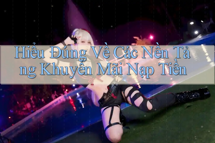 Hiểu Đúng Về Các Nền Tảng Khuyến Mãi Nạp Tiền Hiểu Đúng Về Các Nền Tảng Khuyến Mãi Nạp Tiền