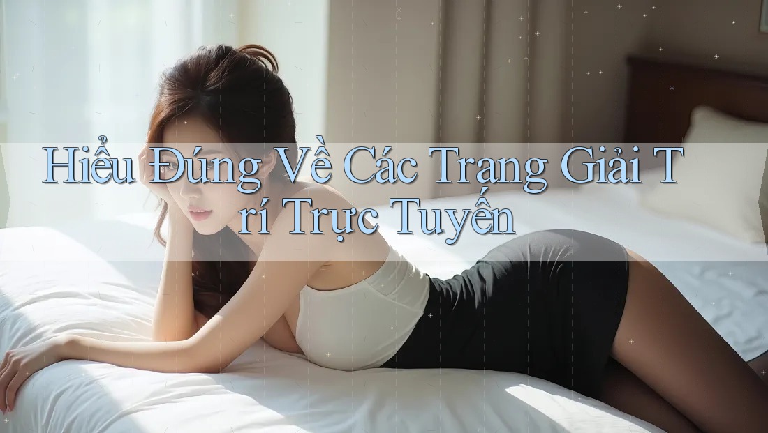 Hiểu Đúng Về Các Trang Giải Trí Trực Tuyến Hiểu Đúng Về Các Trang Giải Trí Trực Tuyến