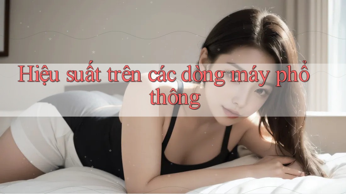Hiệu suất trên các dòng máy phổ thông Hiệu suất trên các dòng máy phổ thông