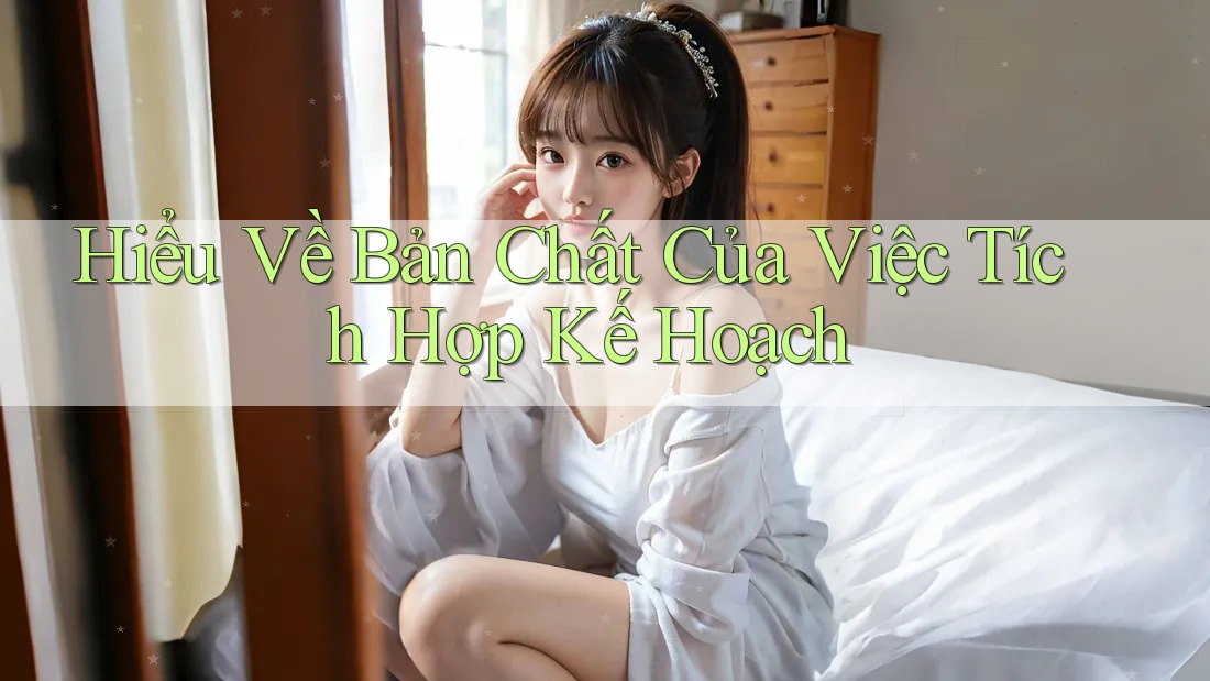 Hiểu Về Bản Chất Của Việc Tích Hợp Kế Hoạch Hiểu Về Bản Chất Của Việc Tích Hợp Kế Hoạch