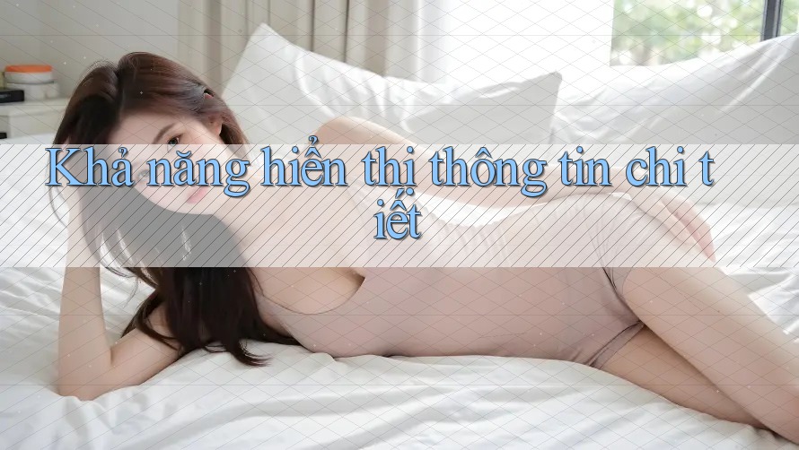Khả năng hiển thị thông tin chi tiết Khả năng hiển thị thông tin chi tiết