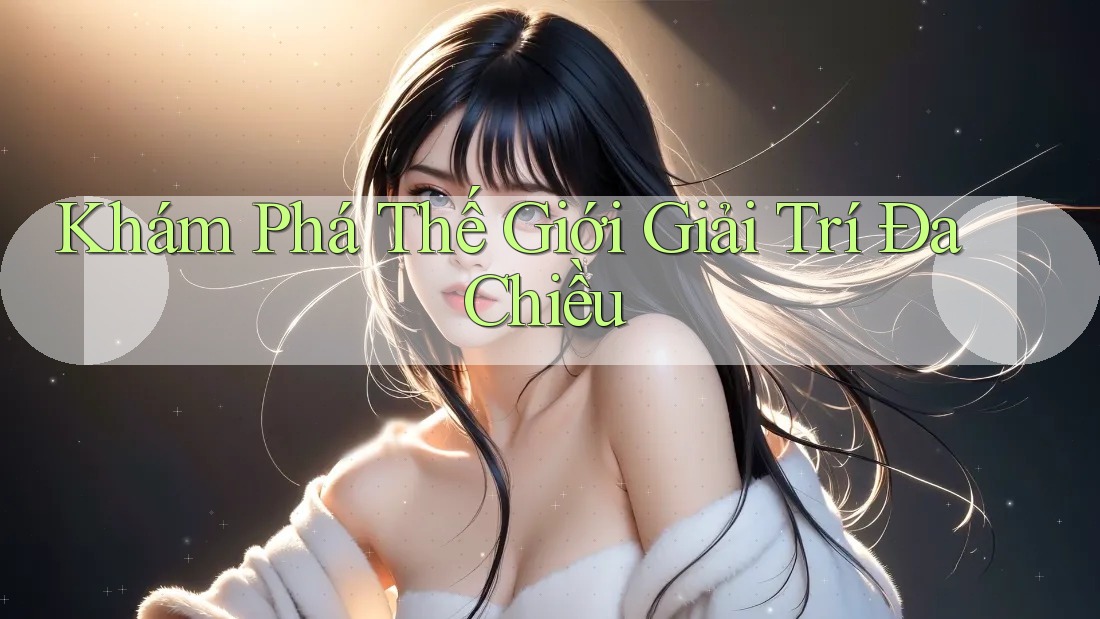 Khám Phá Thế Giới Giải Trí Đa Chiều