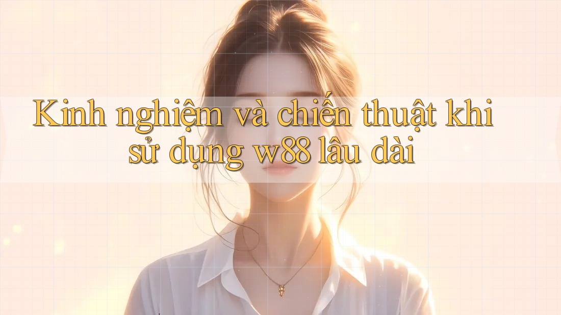 Kinh nghiệm và chiến thuật khi sử dụng w88 lâu dài