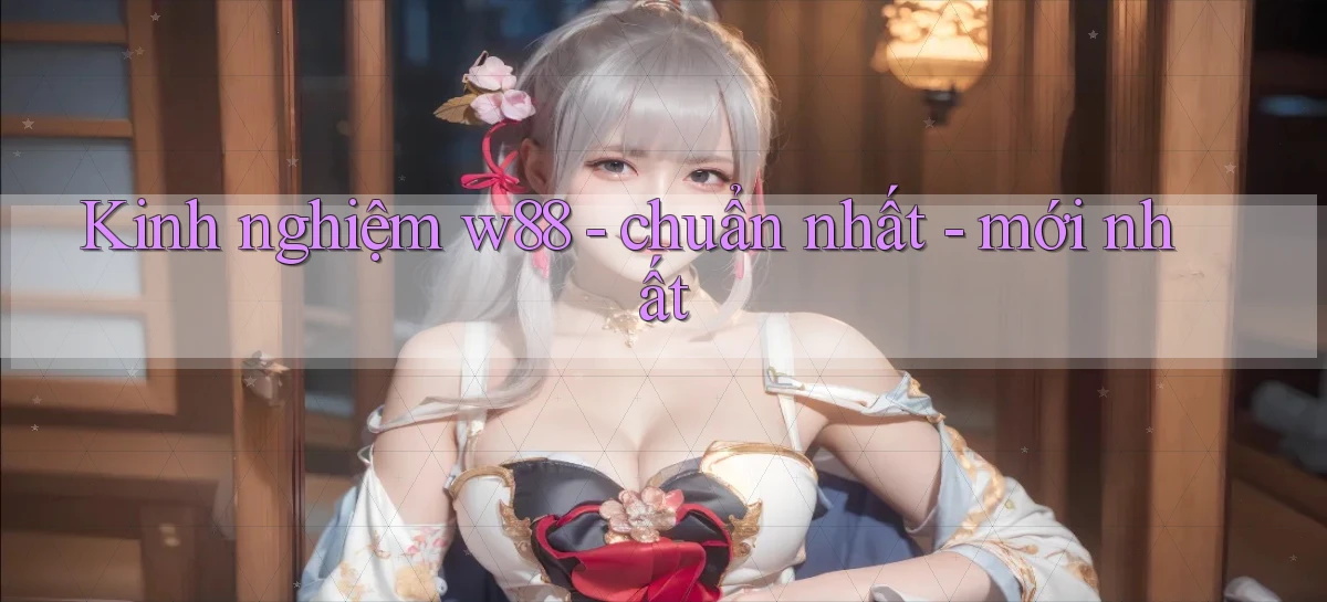 Kinh nghiệm w88   chuẩn nhất   mới nhất