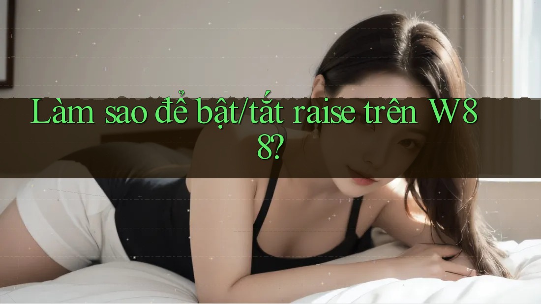 Làm sao để bật/tắt raise trên W88?