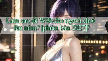Làm sao để W88 cho người chơi lâu năm [phiên bản 2027]