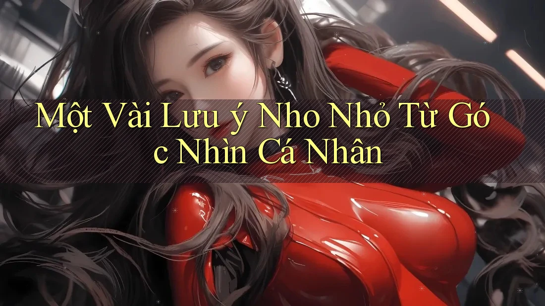 Một Vài Lưu ý Nho Nhỏ Từ Góc Nhìn Cá Nhân Một Vài Lưu ý Nho Nhỏ Từ Góc Nhìn Cá Nhân