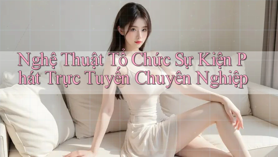 Nghệ Thuật Tổ Chức Sự Kiện Phát Trực Tuyến Chuyên Nghiệp Nghệ Thuật Tổ Chức Sự Kiện Phát Trực Tuyến Chuyên Nghiệp