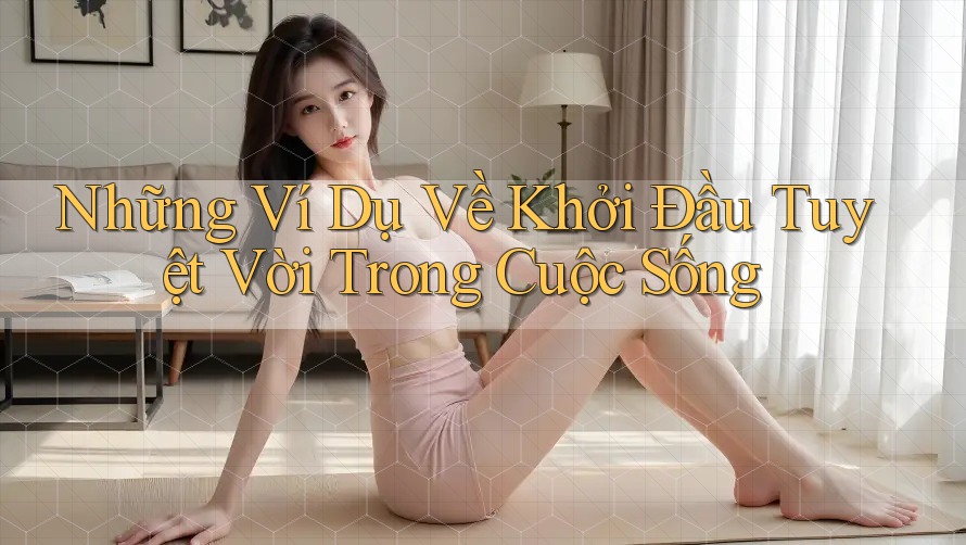 Những Ví Dụ Về Khởi Đầu Tuyệt Vời Trong Cuộc Sống
