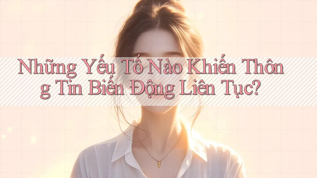 Những Yếu Tố Nào Khiến Thông Tin Biến Động Liên Tục? Những Yếu Tố Nào Khiến Thông Tin Biến Động Liên Tục?