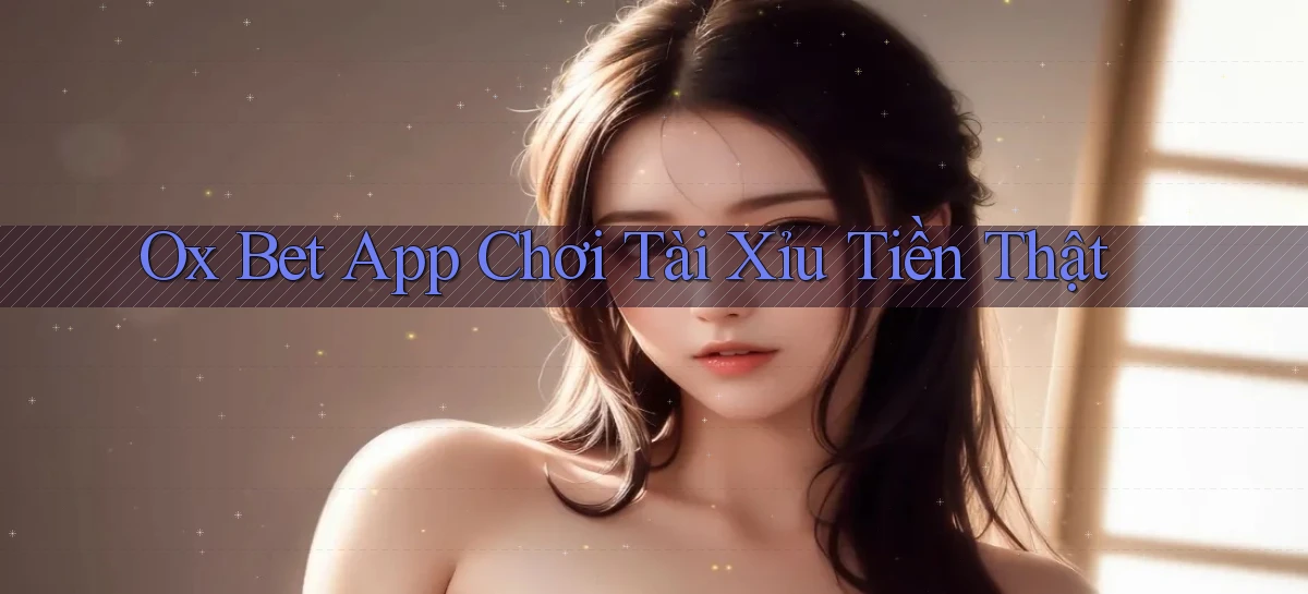 ox bet app chơi tài xỉu tiền thật