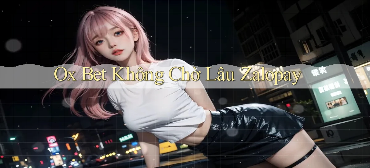 ox bet không chờ lâu zalopay