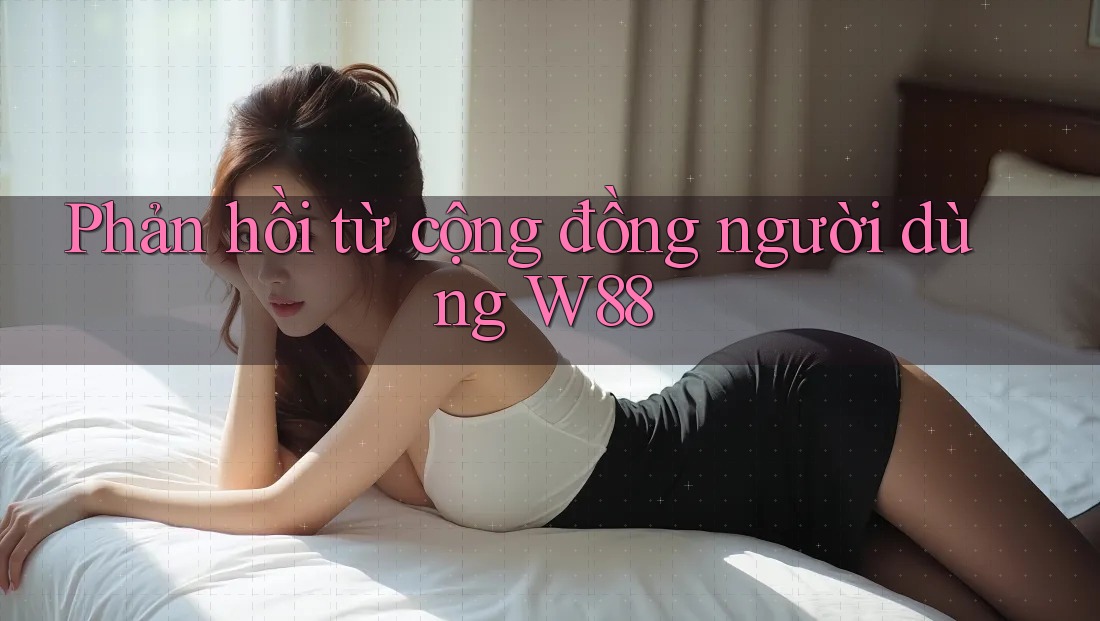 Phản hồi từ cộng đồng người dùng w88