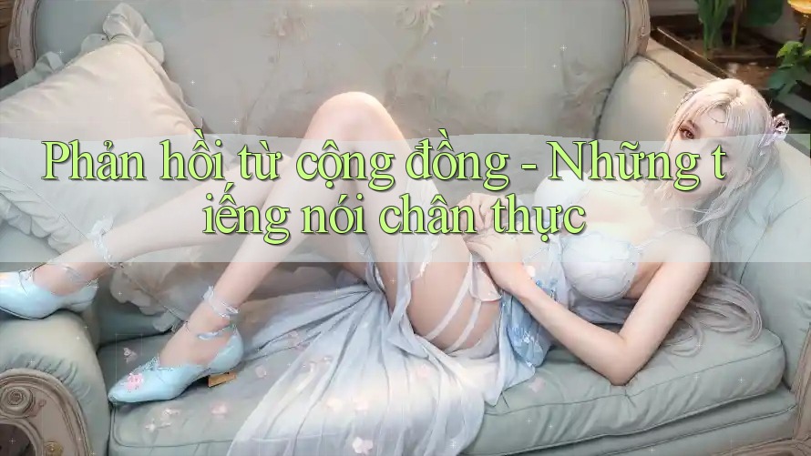 Phản hồi từ cộng đồng - Những tiếng nói chân thực Phản hồi từ cộng đồng - Những tiếng nói chân thực
