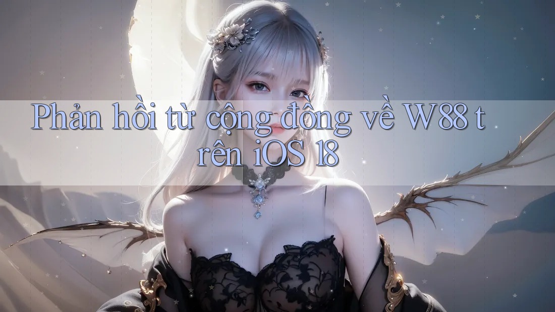 Phản hồi từ cộng đồng về W88 trên iOS 18