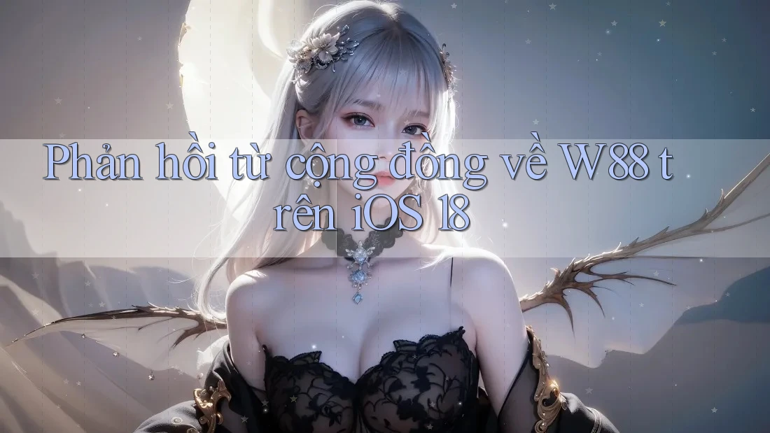 Phản hồi từ cộng đồng về W88 trên iOS 18
