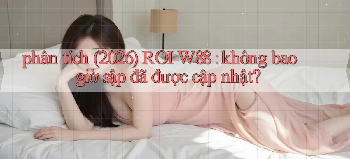 phân tích (2026) ROI W88 không bao giờ sập đã được cập nhật