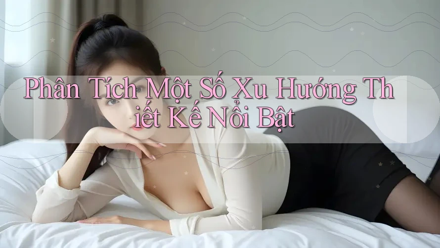 Phân Tích Một Số Xu Hướng Thiết Kế Nổi Bật