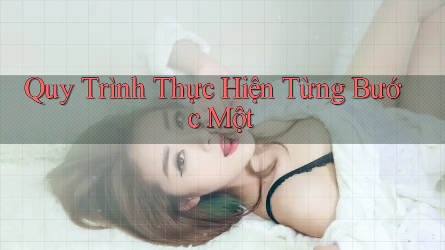 Quy Trình Thực Hiện – Từng Bước Một Quy Trình Thực Hiện – Từng Bước Một