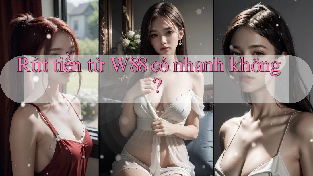 Rút tiền từ W88 có nhanh không?