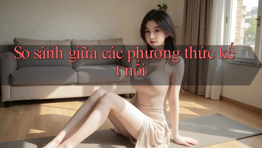So sánh giữa các phương thức kết nối So sánh giữa các phương thức kết nối