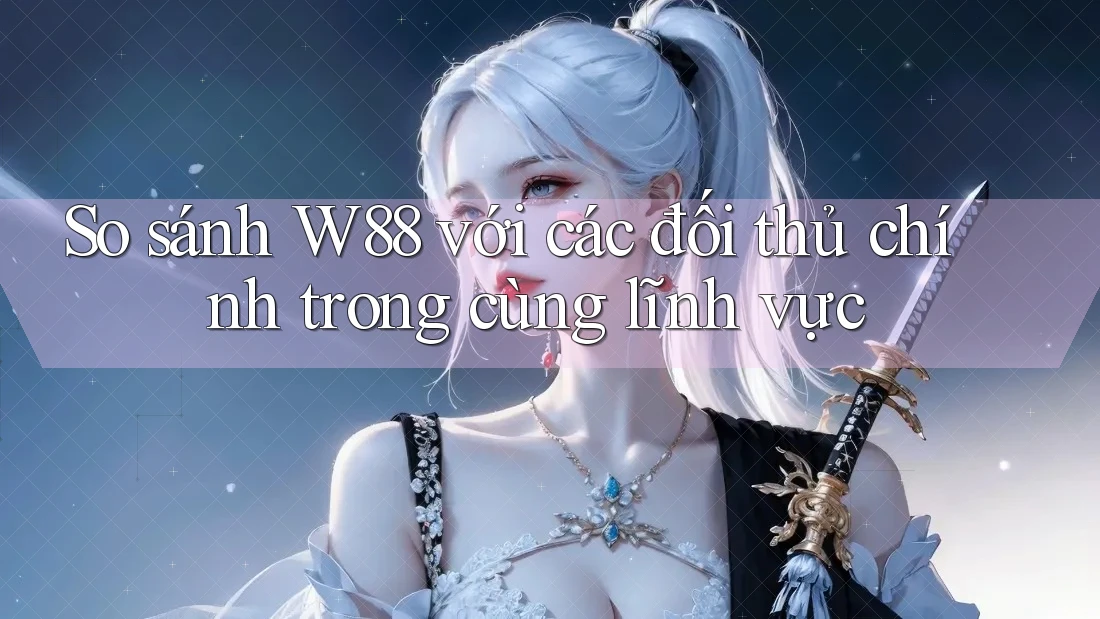 So sánh W88 với các đối thủ chính trong cùng lĩnh vực So sánh W88 với các đối thủ chính trong cùng lĩnh vực