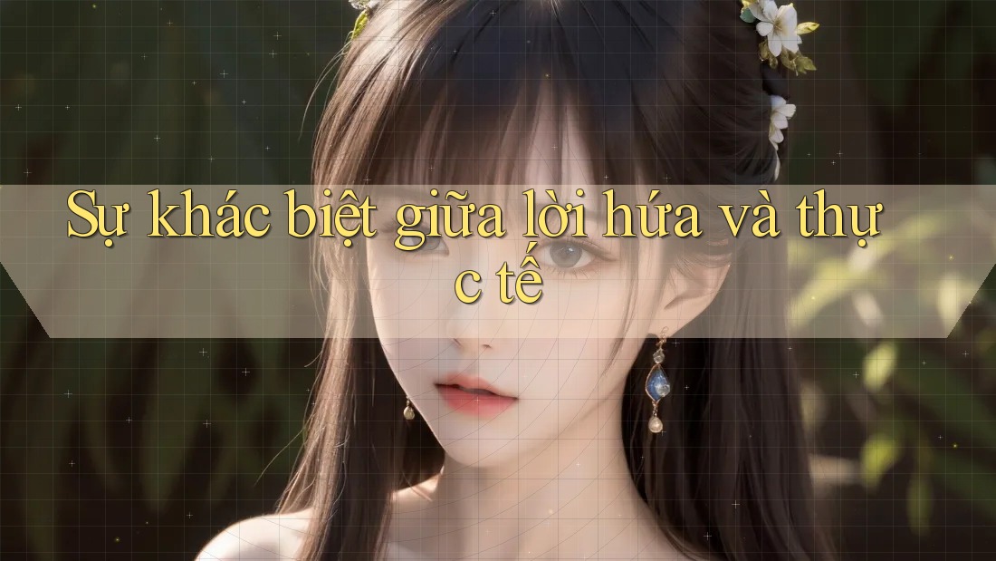 Sự khác biệt giữa lời hứa và thực tế Sự khác biệt giữa lời hứa và thực tế