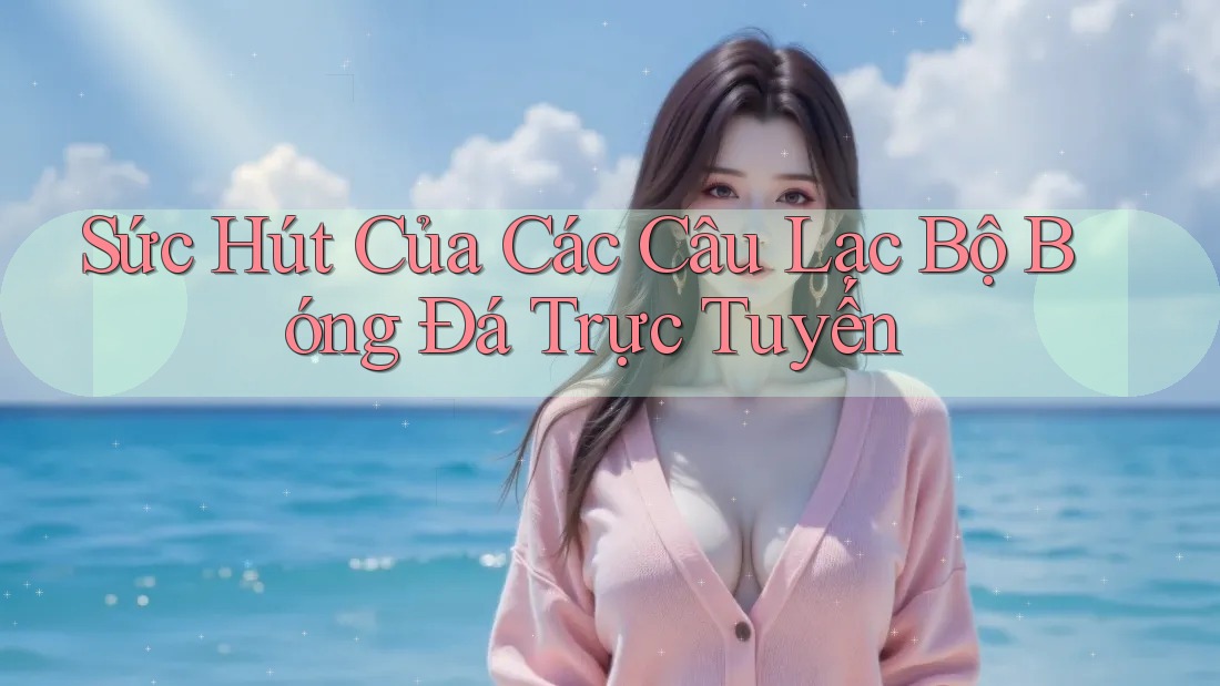 Sức Hút Của Các Câu Lạc Bộ Bóng Đá Trực Tuyến