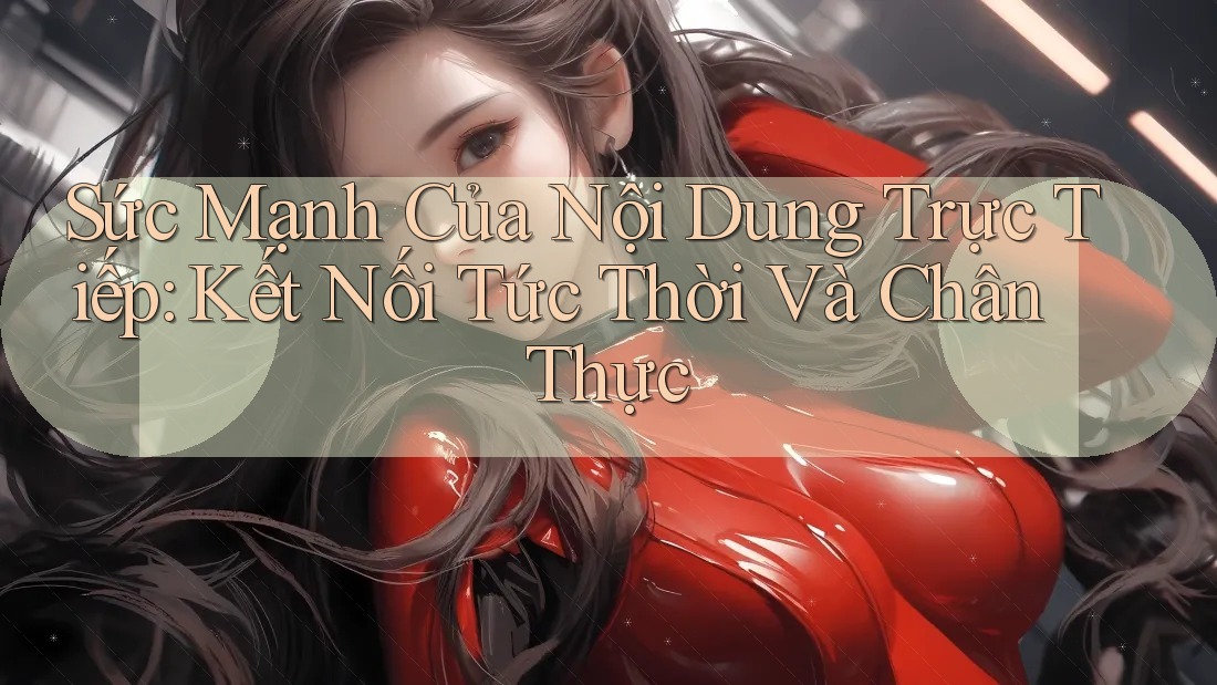 Sức Mạnh Của Nội Dung Trực Tiếp: Kết Nối Tức Thời Và Chân Thực Sức Mạnh Của Nội Dung Trực Tiếp: Kết Nối Tức Thời Và Chân Thực