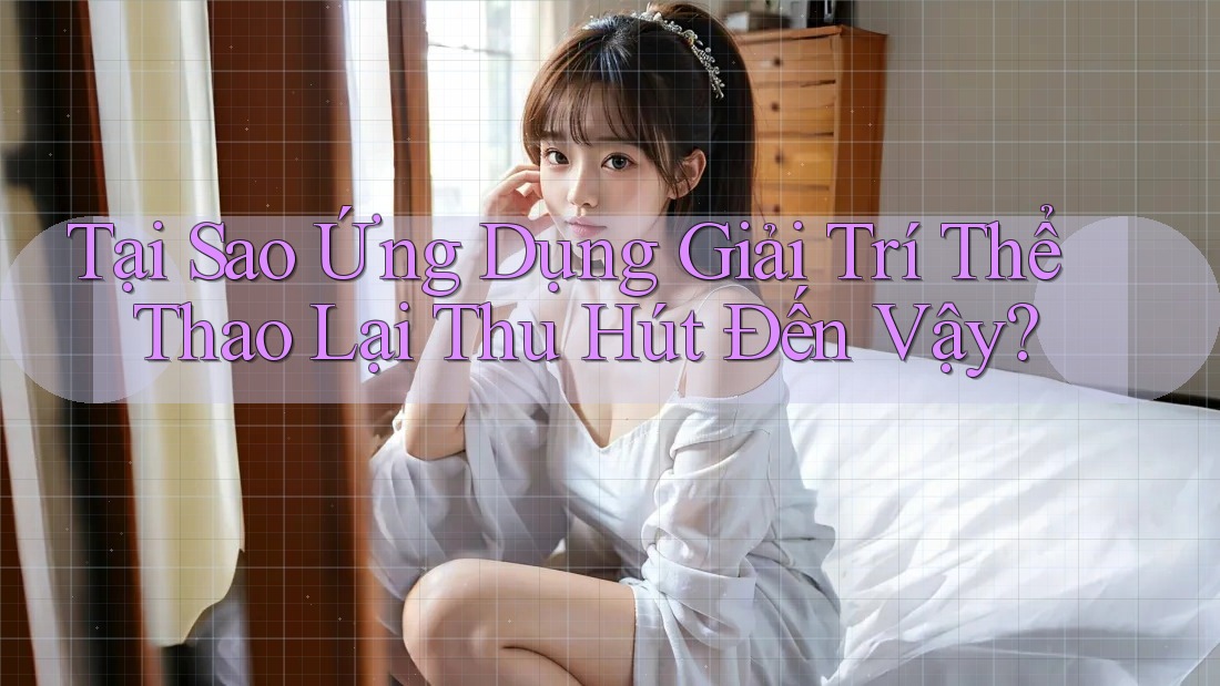Tại Sao Ứng Dụng Giải Trí Thể Thao Lại Thu Hút Đến Vậy?