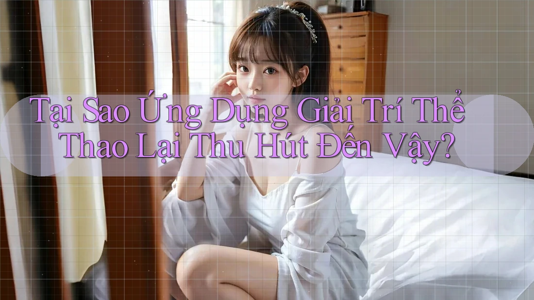 Tại Sao Ứng Dụng Giải Trí Thể Thao Lại Thu Hút Đến Vậy? Tại Sao Ứng Dụng Giải Trí Thể Thao Lại Thu Hút Đến Vậy?