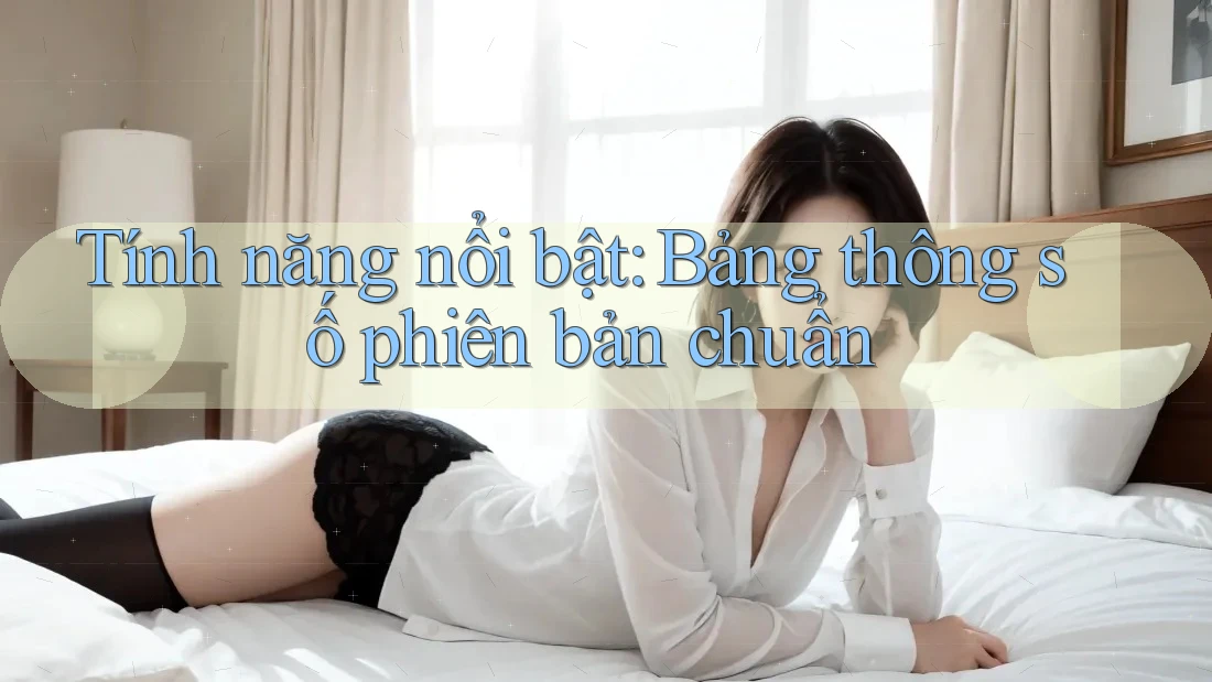 Tính năng nổi bật: Bảng thông số phiên bản chuẩn
