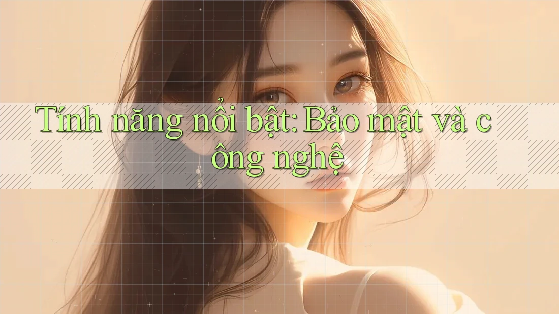 Tính năng nổi bật: Bảo mật và công nghệ